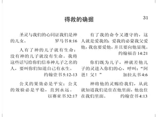 18
罪带来死亡
这就如罪是从一人入了世界，
死又是从罪来的；于是死就临到众
人，因为众人都犯了罪。
罗马书 5:12
恒心为义的，必得生命；追
求邪恶的，必致死亡。 箴言11:19
体贴肉体的，就是死；体贴
圣灵的，乃是生命、平安。原来体
贴肉体的，就是与神为仇；因为不
服神的律法，也是不能服。
罗马书 8:6-7
惟有犯罪的，他必死亡。儿
子必不担当父亲的罪孽，父亲也不
担当儿子的罪孽；义人的善果必归
自己，恶人的恶报也必归自己。
以西结书 18:20
只是你这个兄弟是死而复活，
失而又得的，所以我们理当欢喜快
乐。 路加福音 15:32
私 欲 既 怀 了 胎 ， 就 生 出 罪
来 ；罪 既 长 成 ， 就 生 出 死 来 。
雅各书 1:15
31
得救的确据
圣灵与我们的心同证我们是神
的儿女。 罗马书 8:16
人有了神的儿子就有生命；
没有神的儿子就没有生命。我将
这些话写给你们信奉神儿子之名的
人，要叫你们知道自己有永生。
约翰壹书 5:12-13
公义的果效必是平安；公义
的效验必是平稳，直到永远。
以赛亚书 32:17
有了我的命令又遵守的，这
人就是爱我的；爱我的必蒙我父爱
他，我也要爱他，并且要向他显现。
约翰福音 14:21
你们既为儿子，神就差他儿
子的灵进入你们的心，呼叫：“阿
爸！父！” 加拉太书 4:6
神将他的灵赐给我们，从此
就知道我们是住在他里面，他也住
在我们里面。 约翰壹书 4:13
 