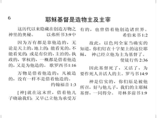 6
耶稣基督是造物主及主宰
这历代以来隐藏在创造万物之
神里的奥秘。 以弗所书3:9中
因为万有都是靠他造的，无
论是天上的，地上的；能看见的，不
能看见的；或是有位的，主治的，执
政的，掌权的，一概都是借着他造
的，又是为他造的。 歌罗西书1:16
万物是借着他造的；凡被造
的，没有一样不是借着他造的。
约翰福音 1:3
[ 神] 就在这末世，借着他儿
子晓谕我们；又早已立他为承受万
有的，也曾借着他创造诸世界。
希伯来书 1:2
故此，以色列全家当确实的
知道，你们钉在十字架上的这位耶
稣，　神已经立他为主为基督了。
使徒行传 2:36
因此基督死了，又活了，为
要作死人并活人的主。罗马书14:9
神是信实的，你们原是被他
所召，好与他儿子，我们的主耶稣
基督，一同得分。 哥林多前书 1:9
43
基督徒的宝贵应许
耶和华靠近伤心的人，拯救
灵性痛悔的人。 诗篇 34:18
耶和华说：“这一切都是我
手所造的，所以就都有了。但我所
看顾的，就是虚心痛悔，因我话而
战兢的人。” 以赛亚书66:2
耶 稣 对 他 说 ：“ 你 若 能 信 ，
在 信 的 人 ， 凡 事 都 能 。”
马可福音 9:23
亲爱的弟兄啊，有火炼的试
验临到你们，不要以为奇怪（似
乎是遭遇非常的事），倒要欢喜；因
为你们是与基督一同受苦，使你们
在他荣耀显现的时候，也可以欢喜
快乐。 彼得前书4:12-13
神要擦去他们一切的眼泪；
不再有死亡，也不再有悲哀、哭号、
疼痛，因为以前的事都过去了。
启示录 21:4
你当倚靠耶和华而行善，住
在地上，以他的信实为粮。
诗篇 37:3
 