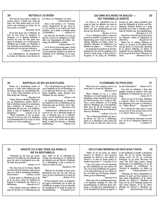 “Ke tlaa lo naya pelo e ntšha, ke
tsenya moya o moša mo teng ga
lona. Ke tlaa ntsha pelo eo ya le-
ntswe mo nameng ya lona, ke lo
naya pelo ya nama.”
–Hesekiele 36:26
Fa lo itse gore ene o tshiamo, lo
nne lo itse gore le mongwe le
mongwe yo o dirang tshiamo o
tsetswe ke ene. Re itse gore mo-
ngwe le mongwe yo o tsetsweng ke
Modimo ga a leofe; yo Modimo o
mo tsetseng, oa mmoloka, mme yo-
obosula ga a na go mo tshwara.
–1 Johane 2:29; 5:18
Lo itshepisitswe, lo siamisitswe
ka leina la Morena Jesu Kriste le
ka Moya wa Modimo wa rona.
–1 Bakorinthe 6:11b
Jesu a mo araba a re: “Amma-
aruri, ammaaruri ke go raya ke
re: Fa motho a sa tsalwe go tswa
godimo, ga a kake a lemoga puso
ya Modimo.” –Johane 3:3
Ka moo he, fa motho a le mo go
Kriste, oa bo a le sebopiwa se seša;
dilo tsa bogologolo di fetile, bo-
nang, di ntšhafetse tsotlhe!
–2 Bakorinthe 5:17
Lo le ba ba tsetsweng gape, eseng
ka peo e e nyelelang, mme e le ka e
e sa nyeleleng, ebong ka Lefoko la
Modimo le le tshelang, le le nne-
tseng ruri. –1 Petoro 1:23
28 BOTSALO JO BOŠA GO SWA NTLHENG YA BOLEO — 29
GO TSOSIWA LE KRISTE
Le lona o lo tshedisitse ba lo
neng lo sule ka ditlolo tsa lona le
maleo. Wa re tsosa nae, wa re
nnisa nae mo legodimong go nna
mo go ene Kriste Jesu.
–Baefeso 2:1 le 6
O ne a belegela maleo a rona ka
boene ka mmele wa gagwe kwa se-
fapaanong, gore rona re nne ba ba
suleng ntlheng ya boleo, mme re
tshelele tshiamo; lo fodisitswe ka
dintho tsa gagwe. –1 Petoro 2:24
Fa jaanong lo tsositswe le Kriste,
batlang he tse di kwa godimo, kwa
Kriste a leng teng, a ntse kafa le-
tsogong le le jang la Modimo.
Gonne lo sule, mme botshelo jwa
lona bo fitlhegile le Kriste mo Mo-
dimong. Etlaare Kriste yo e leng
botshelo jwa rona a bonala, foo le
lona lo bonale nae mo kgalalelong.
–Bakolose 3:1, 3-4
Kana ba e leng ba ga Kriste Jesu
ba bapotse nama le dikgotelo le
dikeletso. –Bagalata 5:24
Rona ba re suleng ntlheng ya
boleo, re sa ntse re ka phela jang
mo go jona? Le lona jalo, iponeng
lo le baswi ntlheng ya boleo le
baphedi ba ba phelelang Modimo
lo le mo go Kriste Jesu, Morena wa
rona. –Baroma 6:2 le 11
Kana yo o jwalelang nama ya
ga-gwe, o tlaa roba tshenyego mo
na-meng, mme yo o jwalelang Mo-
ya, o tlaa roba botshelo jo bo sa
khu-tleng mo Moeng.
–Bagalata 6:8
“Mme Morwa-Motho o tshwane-
tse go tlhatlosiwa, jaaka Moše a
kile a tlhatlosa noga kwa sekakeng,
gore mongwe le mongwe yo o
dumelang mo go ene, a se latlhege,
mme a nne le bophelo jo bo sa
khutleng.” –Johane 3:14, 15
“Mme botshelo jo bo sa khut-
leng ke fa ba go itse ò le Modimo
wa boammaaruri ò le wesi, le Jesu
Kriste yo ò mo romileng.”
–Johane 17:3
“Yo o dumelang mo go Morwa o
na le bophelo jo bo sa khutleng; yo
o sa utlweng Morwa ga a kake a
bona bophelo, mme bogale jwa
Modimo bo mo okame.”
–Johane 3:36
Ya bopelotlhomogi ya Modimo
ke bophelo jo bo sa khutleng jo bo
bonwang mo go Kriste Jesu, Mo-
rena wa rona. –Baroma 6:23b
“Ammaaruri, ammaaruri ke lo
raya ke re: Yo o utlwang lefoko la
me, a dumela ene yo o nthomi-
leng, o na le bophelo jo bo sa khu-
tleng, mme ga a tsene mo katlho-
long; o dule mo losong, a tshelela
botshelong.” –Johane 5:24
30 BOPHELO JO BO SA KHUTLENG TLHOMAMO YA PHOLOSO 31
Moya ka osi o supetsa mewa ya
rona gore re bana ba Modimo.
–Baroma 8:16
Mme tshupo eo ke e e reng:
Modimo o re neile bophelo jo bo sa
khutleng, mme botshelo joo bo mo
go Morwaa-ona. Yo o nang le Mo-
rwa, o na le bophelo; yo o se nang
Morwa Modimo, ga a na bophelo.
Dilo tseo ke di lo kwaletse gore
lona ba lo dumelang mo leineng la
Morwa Modimo.
–1 Johane 5:11-13a
“Yo o tshotseng ditaolo tsa me, a
di dirisa, ke ene yo o nthatang;
mme yo o nthatang o tlaa ratwa ke
Rre, le nna ke tlaa mo rata, ke be
ke mo itshenolela.” –Johane 14:21
Foo tiro ya tshiamo e tlaa nna
kagiso; leungo la molao e tlaa nna
boikhutso le boiketlo ka go sa fe-
leng. –Jesaya 32:17
Mme ere ka lo le bana, Modimo
o rometse Moya wa Morwaa-ona
mo dipelong tsa rona o o bitsang o
re: “Abba, Rara!” –Bagalata 4:6
Se re itseng ka sona gore re nna
mo go ona, le ona mo go rona, ke fa
o re abetse Moya wa ona.
–1 Johane 4:13
Se re itseng ka sona gore rea mo
itse, ke fa re tshegetsa ditaolo tsa
gagwe. –1 Johane 2:3
“Jaanong ke tla koo go wena,
mme ke bua dilo tse mo lefatsheng,
gore ba nne le boitumelo jwa me,
bo tlale mo go bone.”
–Johane 17:13
“Ke tlaa boa ke lo bona; dipelo
tsa lona di tlaa itumela, mme ga go
ope yo o tlaa lo amogang boitume-
lo jwa lona.” –Johane 16:22b
Gonne puso ya Modimo ga se go
ja le go nwa, mme ke tshiamo le
kagiso le boitumelo ka Moya o o
Boitshepo. –Baroma 14:17
“Kea tshela, mme ga e tlhole e le
nna, ke Kriste yo o tshelang mo go
nna, mme se ke se tshelang ja-
anong mo nameng, ke se tshela ka
go dumela mo go Morwa Modimo
yo o nthatileng, a ba a ineela lo-
song ka ntlha ya me.”
–Bagalata 2:20
“Dilo tse ke di buile le lona, gore
boitumelo jwa me bo nne mo go
lona, le gore boitumelo jwa lona bo
tlale.” –Johane 15:11
Ò tlaa nkitsise tsela ya bophelo;
go kgora boitumelo go fa pele ga
sefatlhego sa gago, le go ja monate
fa letsogong le le jang la gago ka
bosakhutleng. –Pesalome 16:11
32 KRISTE YO O MO TENG GA RONA O
RE FA BOITUMELO
GO UTLWA MORENA GO BATLEGA THATA 33
“Mme fa lo ka gana go utlwa
lentswe la MORENA, lwa ganetsa
molomo wa MORENA, foo seatla sa
MORENA se tlaa lo betsa jaaka se
beditse borraeno.” –1 Samuele 12:15
A ga o itse gore yo lo mo ineelang
go nna batlhanka go mo utlwa, ke
ene yo lo leng batlhanka ba gagwe,
yo lo tshwanetseng go mo utlwa, le
fa e le boleo go isa losong, gongwe
kutlo go isa tshiamong?
–Baroma 6:16
Mme lona ba lo pitlaganngwang,
o lo lapolose mmogo le rona mo
ponatshegong ya Morena Jesu, mo-
gang a tswang kwa legodimong, a
na le baengele ba thata ya gagwe, a
le mo kgabong ya mollo, a bosulosa
bone ba ba sa itseng Mo-dimo,
ebong bone ba ba sa u-tlweng
Efangele ya ga Jesu Mo-rena wa
rona. Ba tlaa boga petso, ebong
tshenyego e e sa khutleng, e le ya go
nna kgakala le sefatlhego sa
Morena le kgalalelo ya thata ya
gagwe. –2 Bathesalonika 1:7-9
“Bonang, ke baya tshegofatso le
khutso fa pele ga lona kajeno: Lo
tlaa bona tshegofatso, fa lo utlwa
ditaolo tsa MORENA, Modimo wa
lona, tse ke di lo laelang kajeno; lo
tlaa bona khutso, fa lo sa utlwe
ditaolo tsa MORENA, Modimo wa
lona.” –Doiteronomio 11:26-28a
 