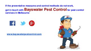 If the preventative measures and control methods do not work,
get in touch with Bayswater Pest Control for pest control
services in Melbourne
www.bayswaterpestcontrol.com
 