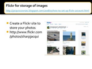  Create a Flickr site to
store your photos
 http://www.flickr.com
/photos/sharpjacqui
 