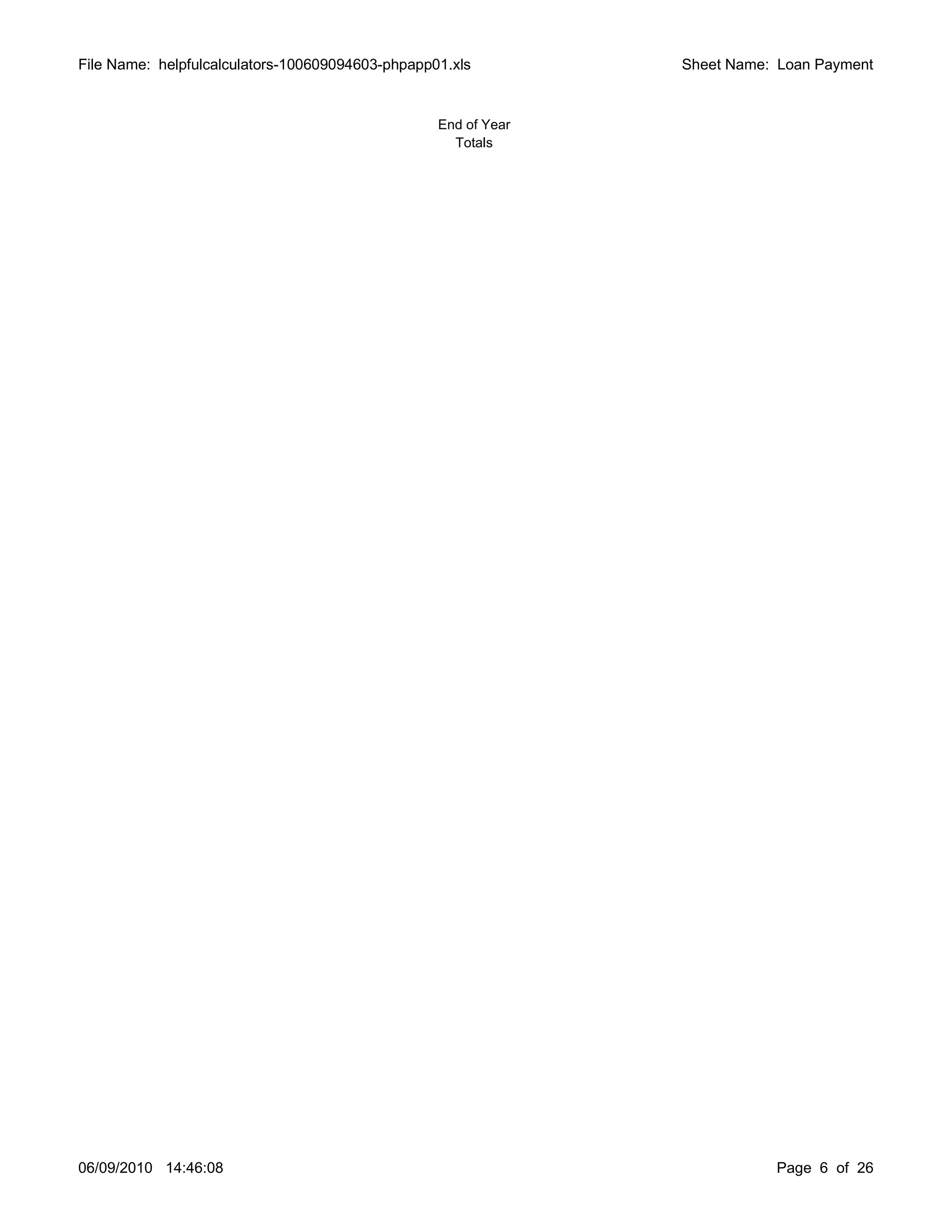 File Name: helpfulcalculators-100609094603-phpapp01.xls         Sheet Name: Loan Payment


                                                  End of Year
                                                    Totals




06/09/2010 14:46:08                                                        Page 6 of 26
 