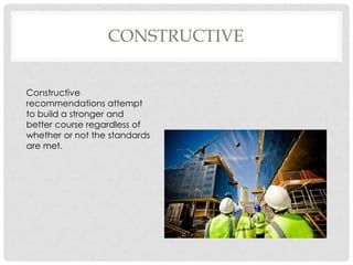 CONSTRUCTIVE
Constructive
recommendations attempt
to build a stronger and
better course regardless of
whether or not the standards
are met.
 