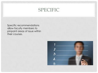 SPECIFIC
Specific recommendations
allow faculty members to
pinpoint areas of issue within
their courses.
 