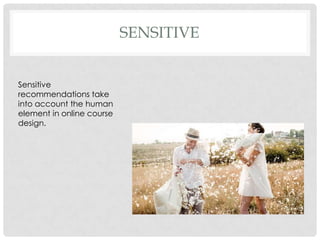 SENSITIVE
Sensitive
recommendations take
into account the human
element in online course
design.
 