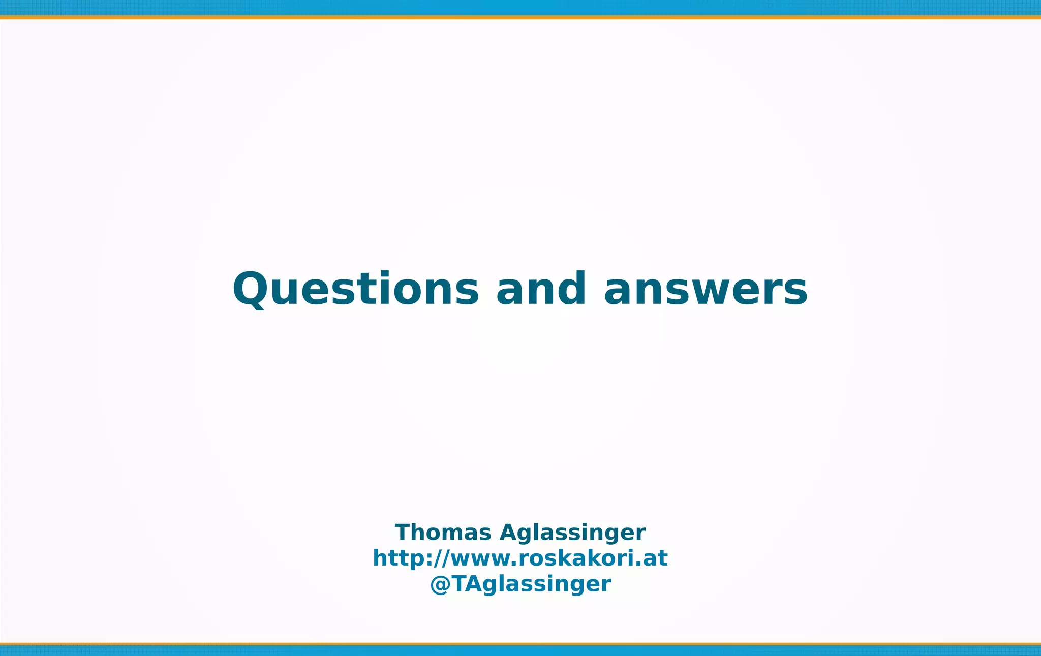 Questions and answers
Thomas Aglassinger
http://www.roskakori.at
@TAglassinger
 