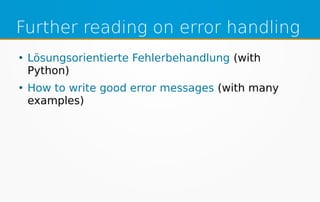 Further reading on error handling
●
Lösungsorientierte Fehlerbehandlung (with
Python)
●
How to write good error messages (with many
examples)
 