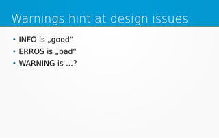 Warnings hint at design issues
●
INFO is „good“
●
ERROS is „bad“
●
WARNING is …?
 