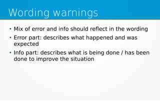 Wording warnings
●
Mix of error and info should reflect in the wording
●
Error part: describes what happened and was
expected
●
Info part: describes what is being done / has been
done to improve the situation
 