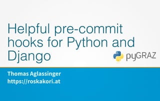 Thomas Aglassinger
https://roskakori.at
Helpful pre-commit
hooks for Python and
Django
 
