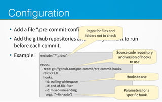 Configuration
●
Add a file “.pre-commit-config”
●
Add the github repositories and hooks you want to run
before each commit...