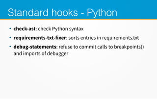 Standard hooks - Python
●
check-ast: check Python syntax
●
requirements-txt-fixer: sorts entries in requirements.txt
●
deb...