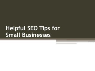 Helpful SEO Tips for 
Small Businesses 
 