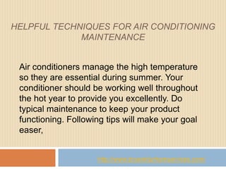 HELPFUL TECHNIQUES FOR AIR CONDITIONING
             MAINTENANCE


 Air conditioners manage the high temperature
 so they are essential during summer. Your
 conditioner should be working well throughout
 the hot year to provide you excellently. Do
 typical maintenance to keep your product
 functioning. Following tips will make your goal
 easer,


                     http://www.bryantdurhamservices.com/
 