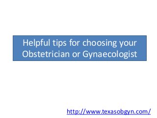 Helpful tips for choosing your
Obstetrician or Gynaecologist
http://www.texasobgyn.com/
 