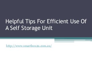 Helpful Tips For Efficient Use Of
A Self Storage Unit
http://www.smartbox2u.com.au/
 