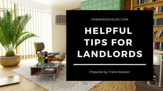 HELPFUL
TIPS FOR
LANDLORDS
Prepared by: Frank Roessler
FRANKROESSLER.COM
 