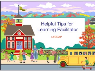 Helpful Tips for
Learning Facilitator
LYECAP
 