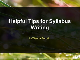Helpful Tips for Syllabus
Writing
LaWanda Burrell

 