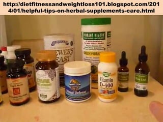 http://dietfitnessandweightloss101.blogspot.com/201
4/01/helpful-tips-on-herbal-supplements-care.html

 