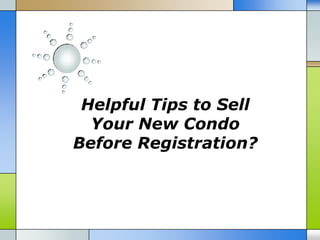 Helpful Tips to Sell
  Your New Condo
Before Registration?
 