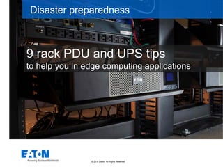 © 2018 Eaton. All Rights Reserved..
9 rack PDU and UPS tips
to help you in edge computing applications
Disaster preparedness
 