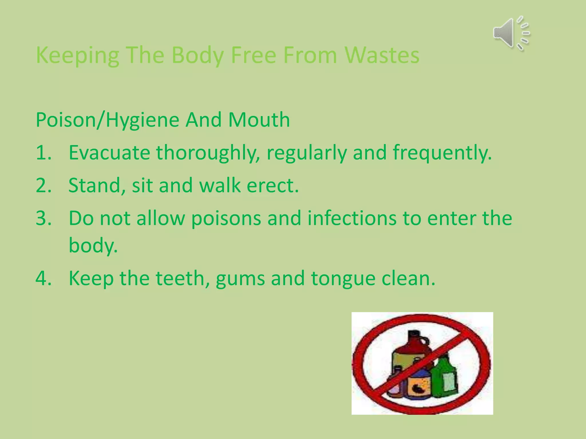 Keeping The Body Free From Wastes
Poison/Hygiene And Mouth
1. Evacuate thoroughly, regularly and frequently.
2. Stand, sit and walk erect.
3. Do not allow poisons and infections to enter the
body.
4. Keep the teeth, gums and tongue clean.