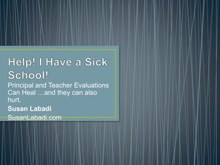 Principal and Teacher Evaluations
Can Heal …and they can also
hurt.
Susan Labadi
SusanLabadi.com
 