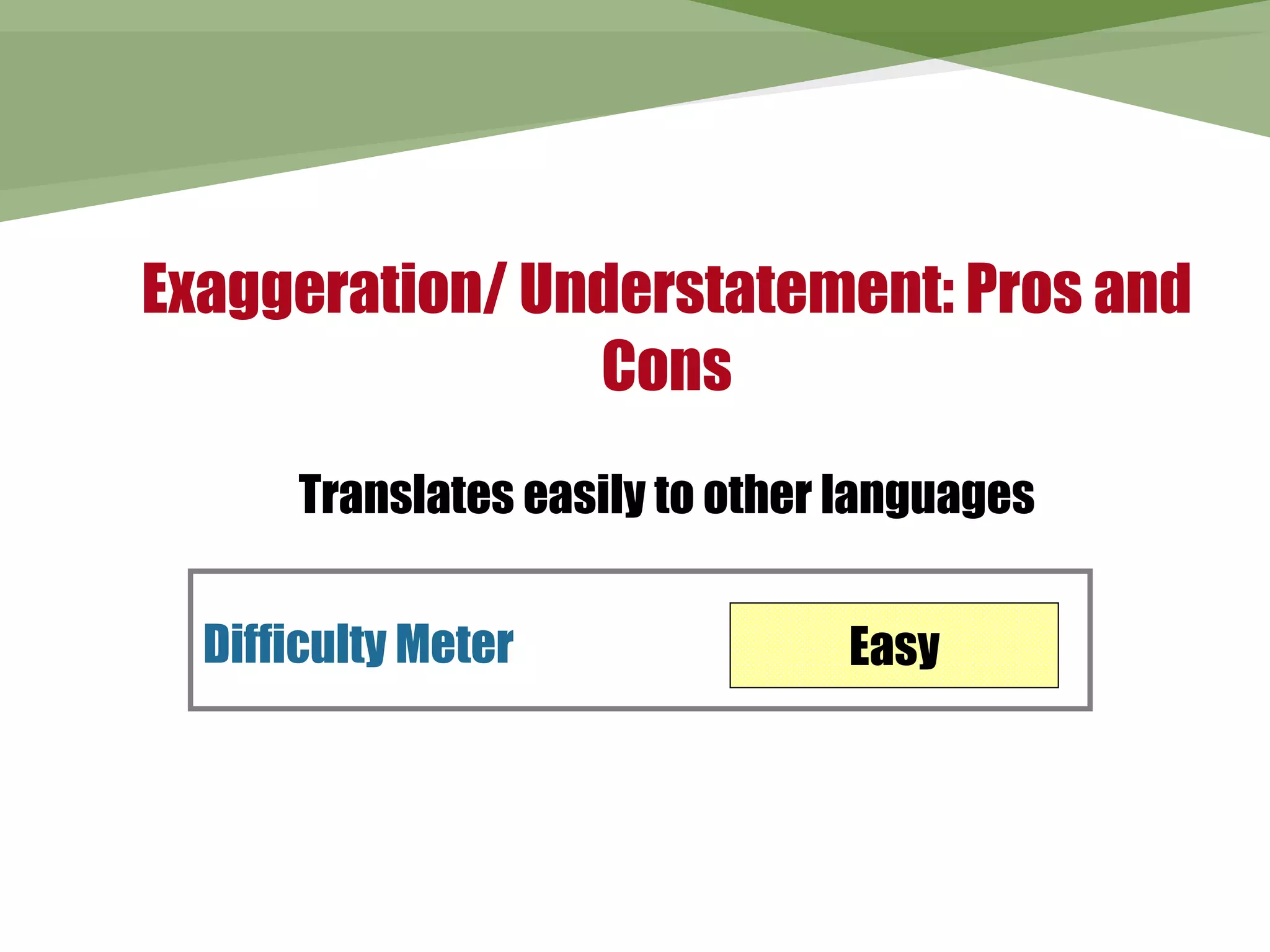 Exaggeration/ Understatement: Pros and
                Cons
      Translates easily to other languages


  Difficulty Meter              Easy
 