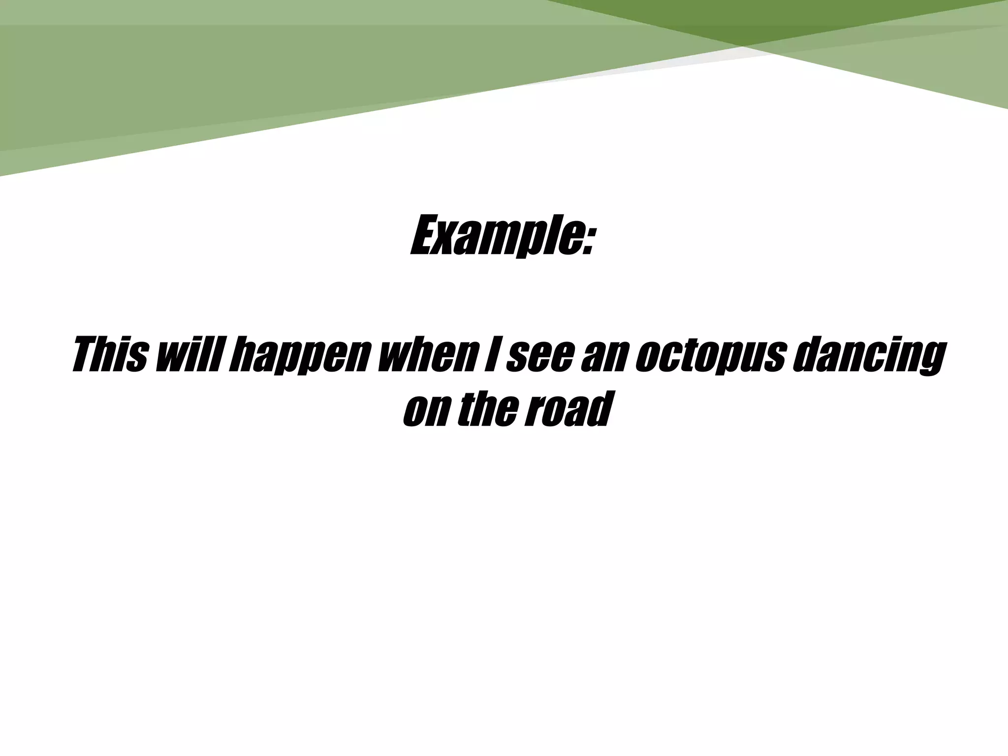 Example:

This will happen when I see an octopus dancing
                  on the road
 