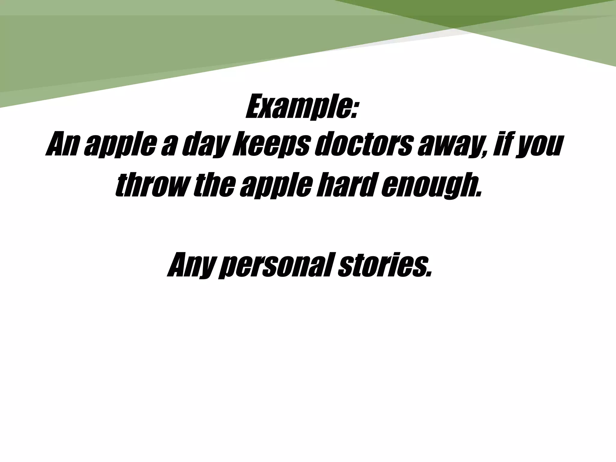 Example:
An apple a day keeps doctors away, if you
     throw the apple hard enough.

         Any personal stories.
 