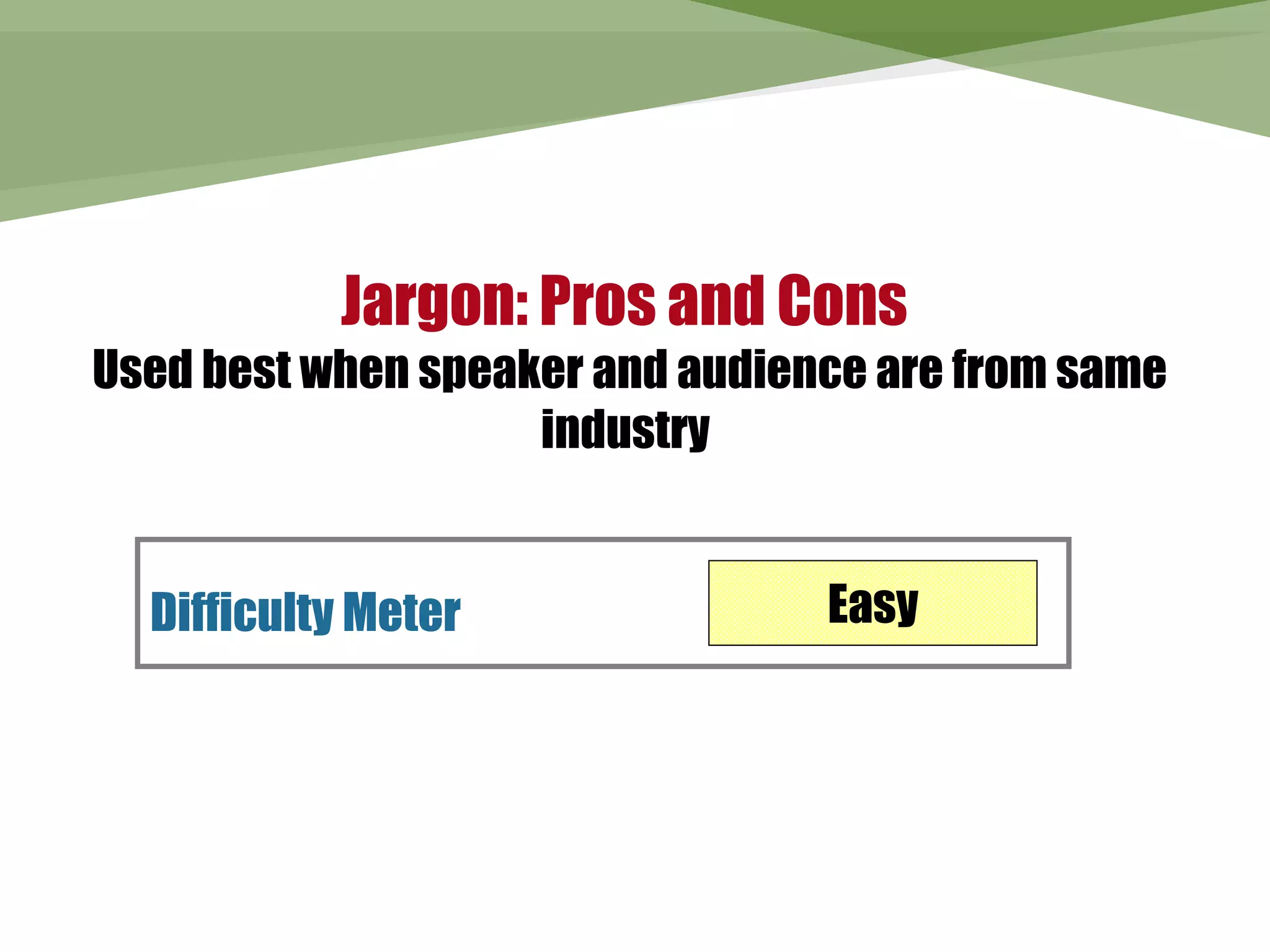 Jargon: Pros and Cons
Used best when speaker and audience are from same
                    industry


  Difficulty Meter               Easy
 