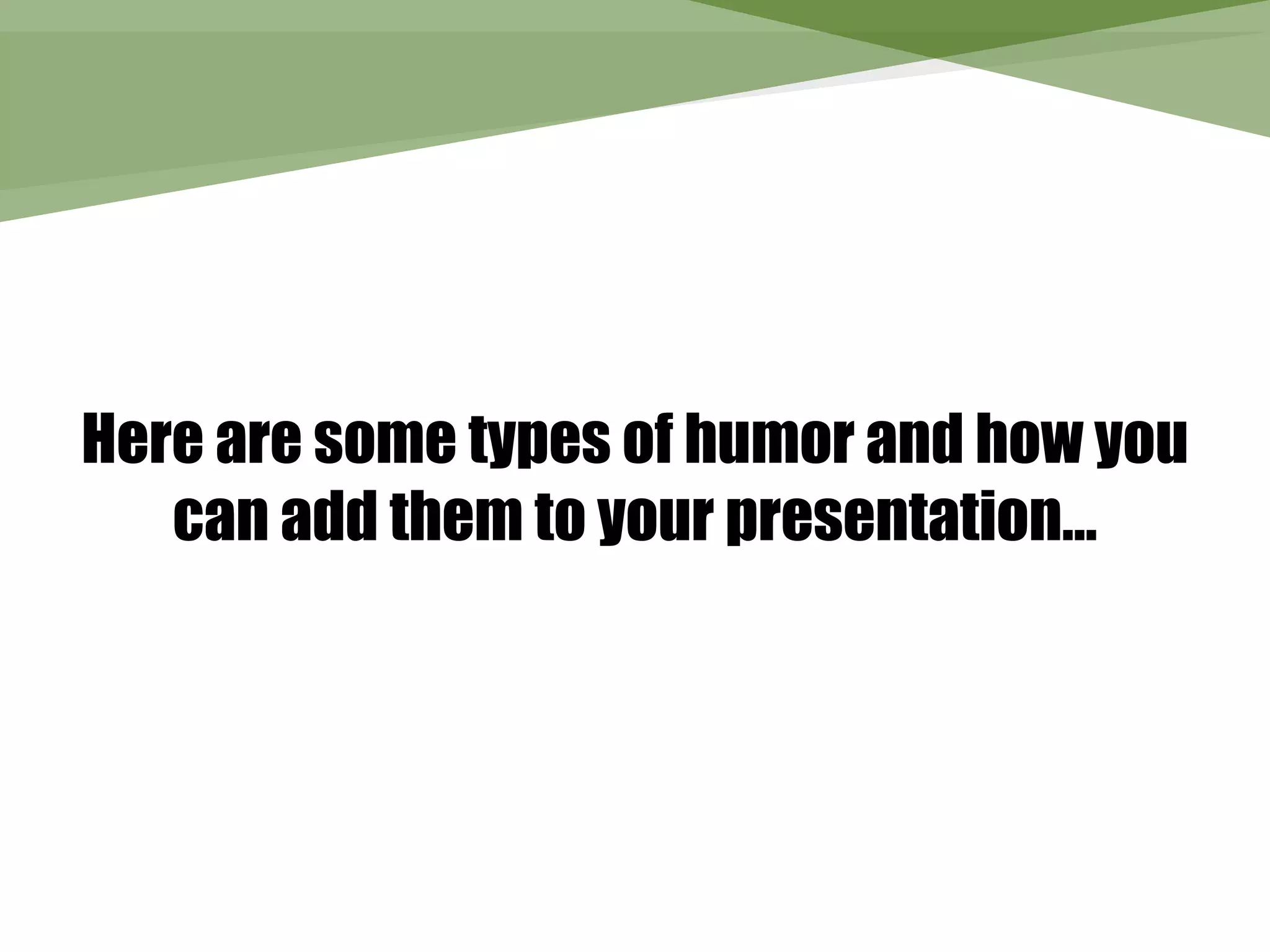 Here are some types of humor and how you
   can add them to your presentation…
 
