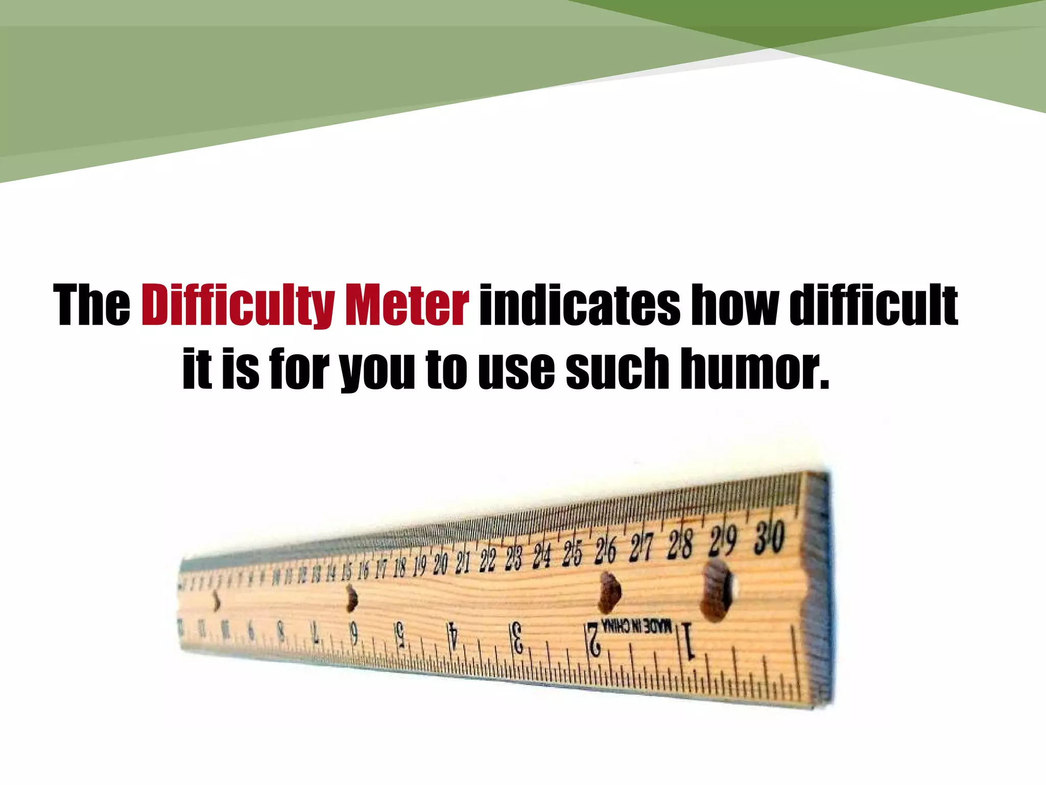 The Difficulty Meter indicates how difficult
      it is for you to use such humor.
 