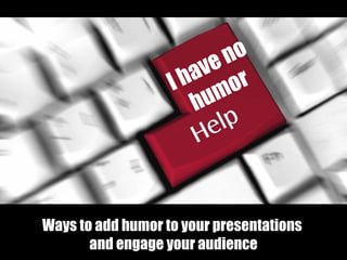 ve no
                   I ha or
                      h um




Ways to add humor to your presentations
       and engage your audience
 