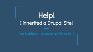 Help!
I inherited a Drupal Site!
Paul McKibben - Drupalcamp Atlanta 2016
 