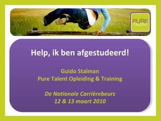Help, ik ben afgestudeerd! Guido Stalman Pure Talent Opleiding & Training De Nationale  Carrièrebeurs 12 & 13 maart 2010 