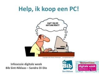 Help, ik koop een PC!
Infosessie digitale week
Bib Sint-Niklaas – Sandra Di Dio
 