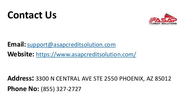 Contact Us
Email:support@asapcreditsolution.com
Website: https://www.asapcreditsolution.com/
Address:3300 N CENTRAL AVE STE 2550 PHOENIX, AZ 85012
Phone No: (855) 327-2727
 