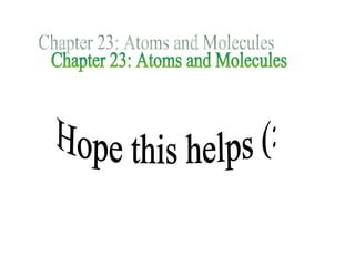 Chapter 23: Atoms and Molecules Hope this helps (: 