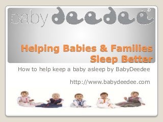 Helping Babies & Families
Sleep Better
How to help keep a baby asleep by BabyDeedee
http://www.babydeedee.com
 