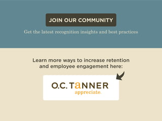 JOIN OUR COMMUNITY 
Get the latest recognition insights and best practices 
Learn more ways to increase retention 
and employee engagement here: 
 