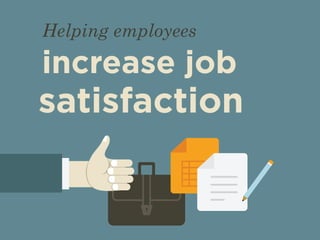 Helping employees 
increase job 
satisfaction 
 