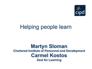 Martyn Sloman Chartered Institute of Personnel and Development Carmel Kostos Zest for Learning Helping people learn 