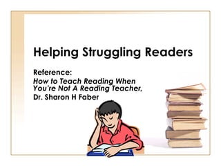 Helping Struggling Readers
Reference:
How to Teach Reading When
You’re Not A Reading Teacher,
Dr. Sharon H Faber
 