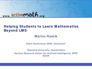 Helping Students to Learn Mathematics Beyond LMS   Martin Homik Sakai Conference 2006, Vancouver Saarland University, Saarbrücken German Research Center for Artificial Intelligence, DFKI GmbH www. .org 