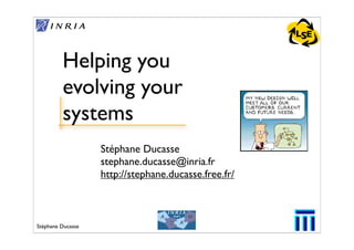 LSE


         Helping you
         evolving your
         systems
                   Stéphane Ducasse
                   stephane.ducasse@inria.fr
                   http://stephane.ducasse.free.fr/



Stéphane Ducasse                                        1