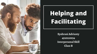 Helping and
Facilitating
Syahrani Adrianty
4520210034
Interpersonal Skill
Class B
 