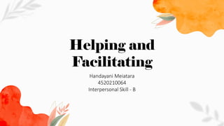 Helping and
Facilitating
Handayani Meiatara
4520210064
Interpersonal Skill - B
 