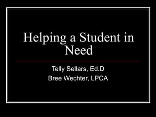 Helping a Student in Need Telly Sellars, Ed.D Bree Wechter, LPCA 